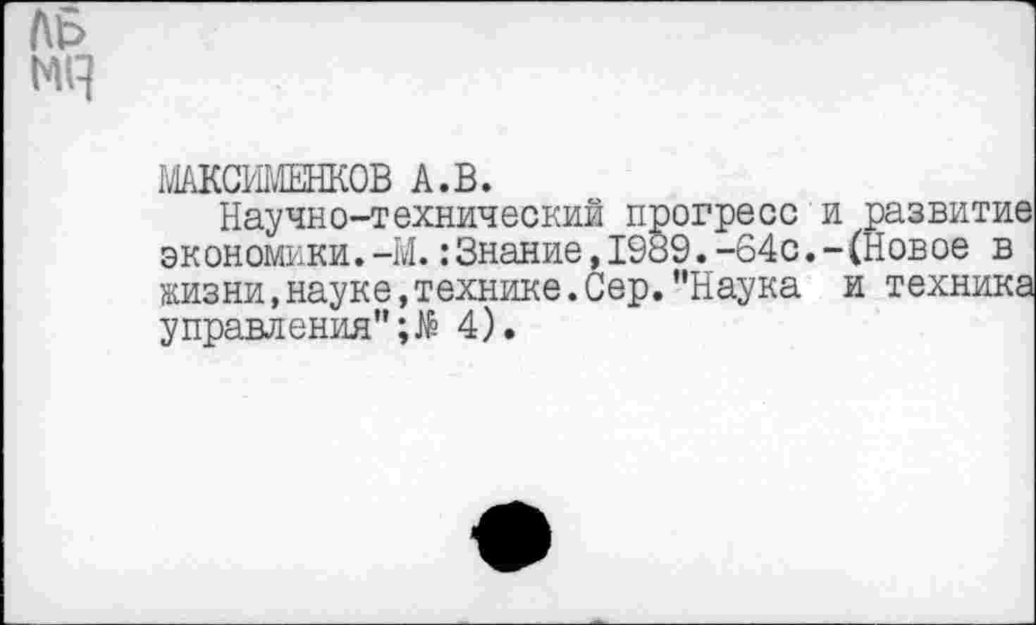 ﻿МСИМЕНКОВ А.В.
Научно-технический прогресс и развитие экономики.-М.:Знание,1989.-64с.-(Новое в жизни,науке,технике.Сер."Наука и техника управления"4).